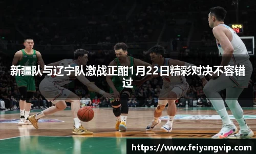新疆队与辽宁队激战正酣1月22日精彩对决不容错过