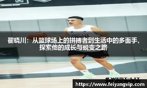 翟晓川：从篮球场上的拼搏者到生活中的多面手，探索他的成长与蜕变之路