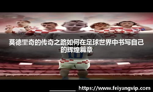 莫德里奇的传奇之路如何在足球世界中书写自己的辉煌篇章